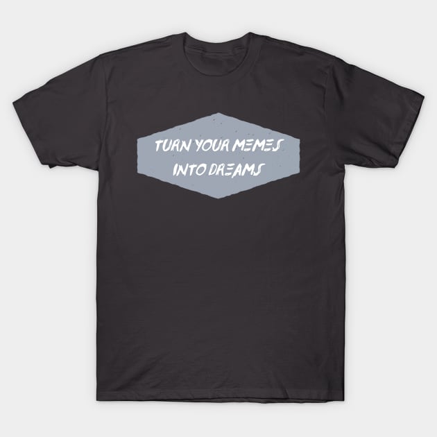 Turn Your Memes into Dreams T-Shirt by Creating Happiness